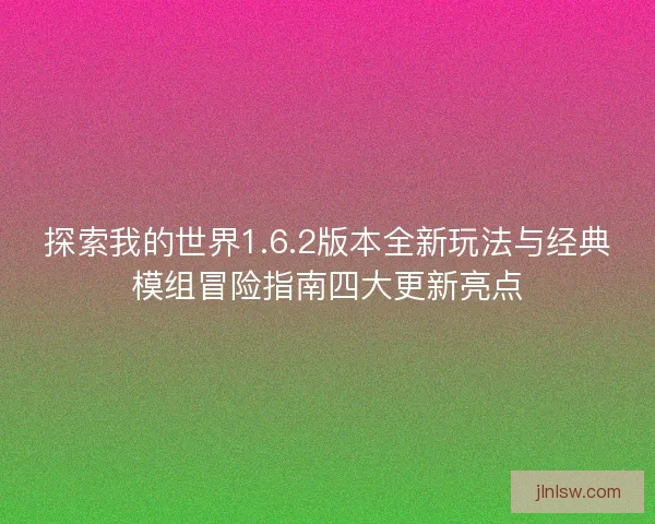 探索我的世界1.6.2版本全新玩法与经典模组冒险指南四大更新亮点